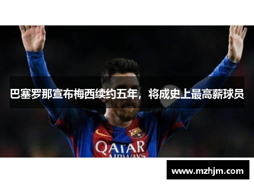 巴塞罗那宣布梅西续约五年，将成史上最高薪球员