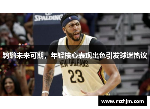 鹈鹕未来可期，年轻核心表现出色引发球迷热议